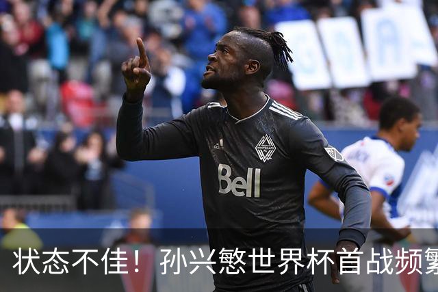 状态不佳！孙兴慜世界杯首战频繁失良机 韩媒：令人失望！